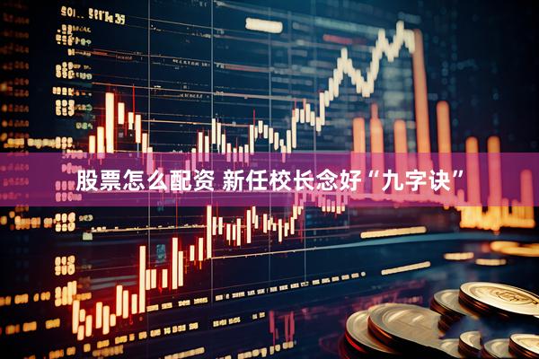 股票怎么配资 新任校长念好“九字诀”