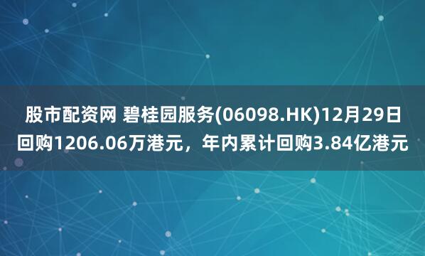 股市配资网 碧桂园服务(06098.HK)12月29日回购1206.06万港元，年内累计回购3.84亿港元
