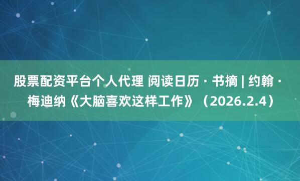 股票配资平台个人代理 阅读日历 · 书摘 | 约翰 · 梅迪纳《大脑喜欢这样工作》（2026.2.4）