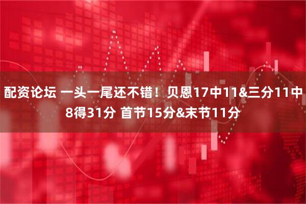 配资论坛 一头一尾还不错！贝恩17中11&三分11中8得31分 首节15分&末节11分