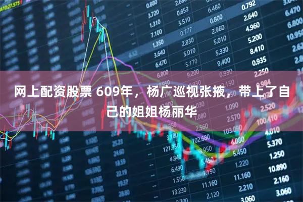 网上配资股票 609年，杨广巡视张掖，带上了自己的姐姐杨丽华