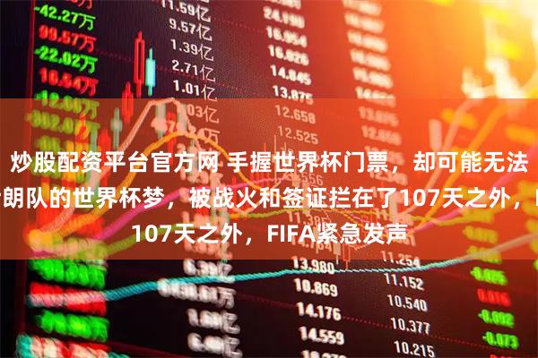 炒股配资平台官方网 手握世界杯门票,却可能无法踏上赛场:伊朗队的世界杯梦,被战火和签证拦在了107天之外,FIFA紧急发声