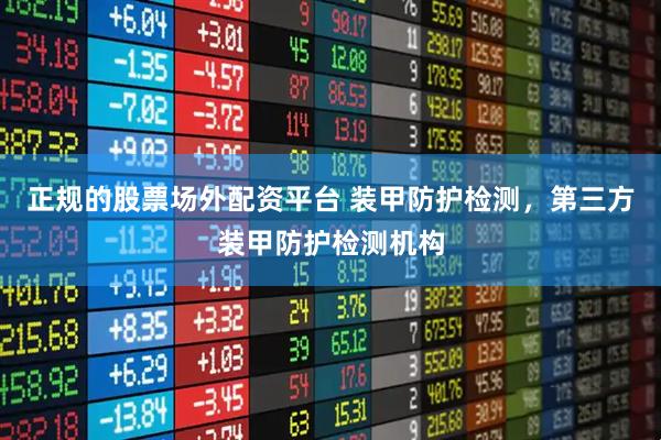 正规的股票场外配资平台 装甲防护检测，第三方装甲防护检测机构