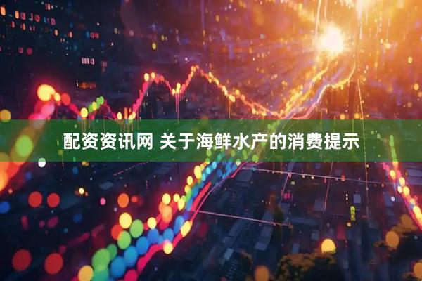配资资讯网 关于海鲜水产的消费提示