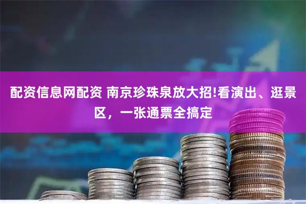 配资信息网配资 南京珍珠泉放大招!看演出、逛景区，一张通票全搞定